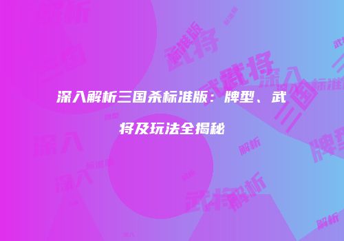 深入解析三国杀标准版：牌型、武将及玩法全揭秘