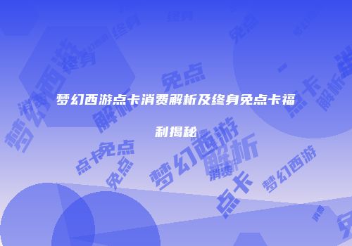梦幻西游点卡消费解析及终身免点卡福利揭秘