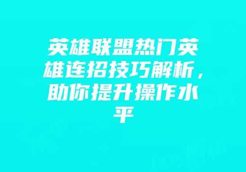 英雄联盟热门英雄连招技巧解析，助你提升操作水平