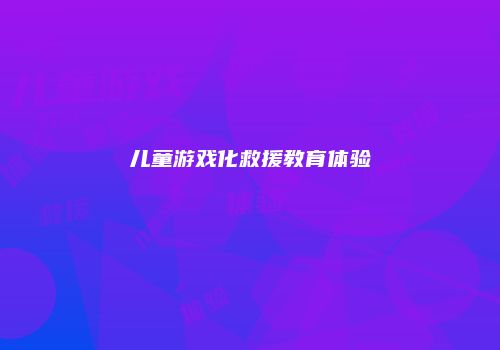 儿童游戏化救援教育体验