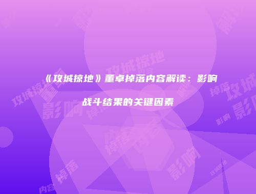 《攻城掠地》董卓掉落内容解读:影响战斗结果的关键因素