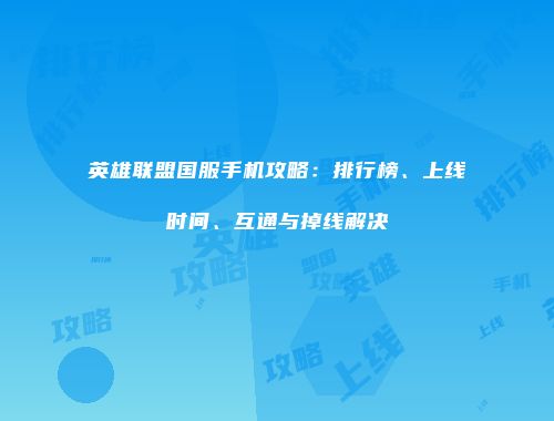 英雄联盟国服手机攻略：排行榜、上线时间、互通与掉线解决