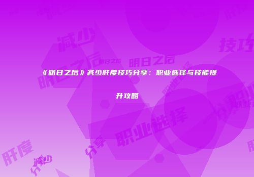 《明日之后》减少肝度技巧分享：职业选择与技能提升攻略
