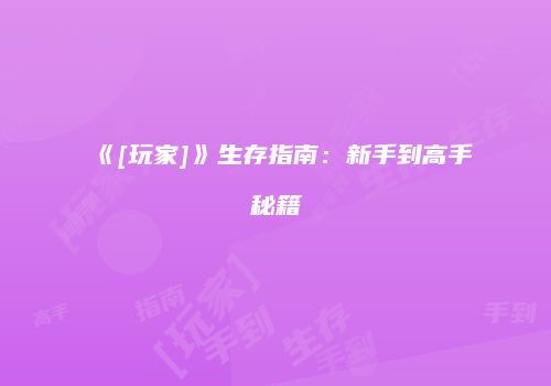 《[玩家]》生存指南：新手到高手秘籍