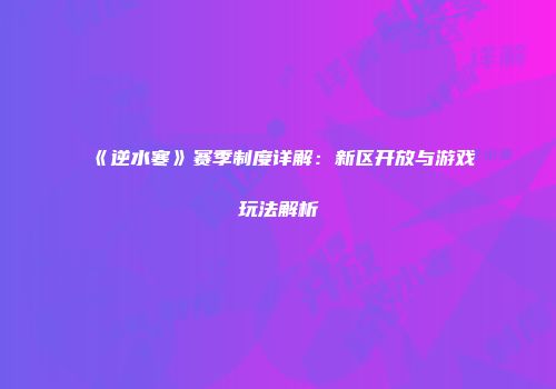 《逆水寒》赛季制度详解：新区开放与游戏玩法解析