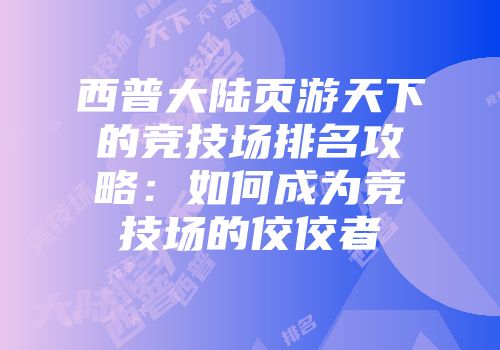 西普大陆页游天下的竞技场排名攻略：如何成为竞技场的佼佼者