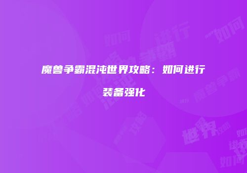 魔兽争霸混沌世界攻略：如何进行装备强化