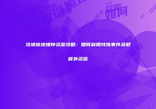攻城掠地撞钟资源攻略：如何利用特殊事件获取额外资源