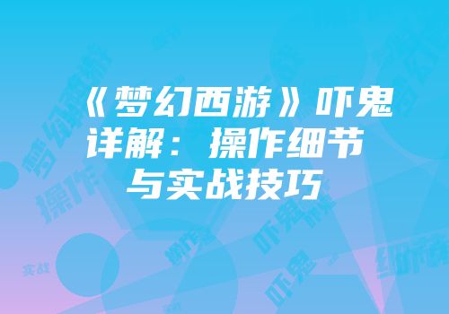 《梦幻西游》吓鬼详解：操作细节与实战技巧