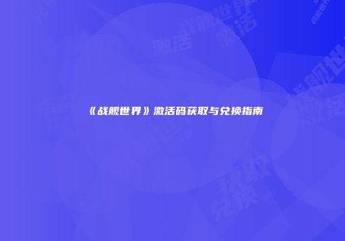 《战舰世界》激活码获取与兑换指南