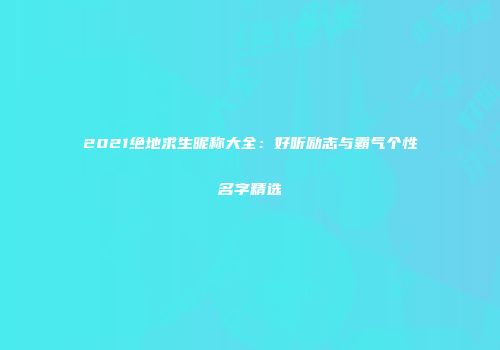 2021绝地求生昵称大全：好听励志与霸气个性名字精选