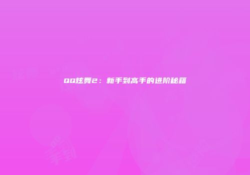 QQ炫舞2：新手到高手的进阶秘籍