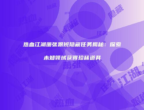 热血江湖萧张跟班隐藏任务揭秘：探索未知领域获得珍稀道具