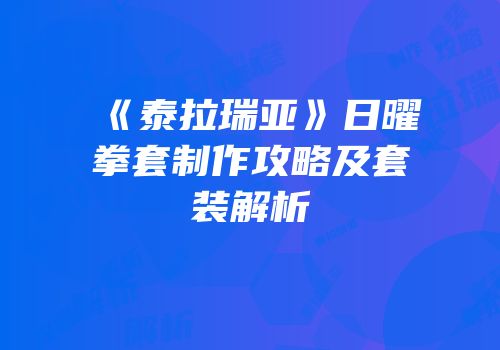 《泰拉瑞亚》日曜拳套制作攻略及套装解析