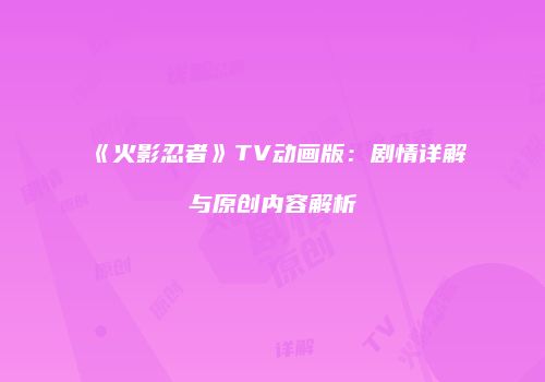《火影忍者》TV动画版：剧情详解与原创内容解析