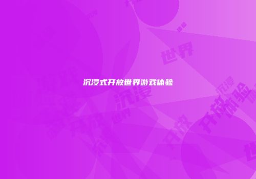 沉浸式开放世界游戏体验
