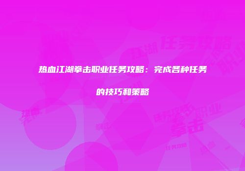 热血江湖拳击职业任务攻略：完成各种任务的技巧和策略