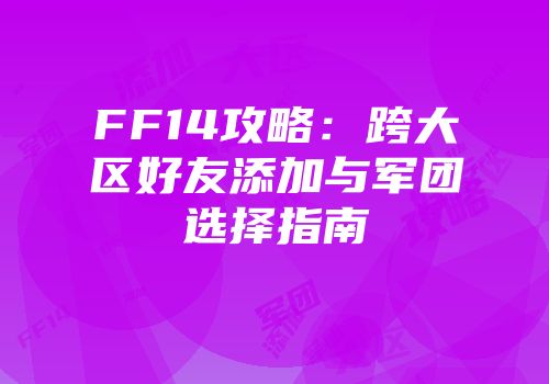 FF14攻略：跨大区好友添加与军团选择指南