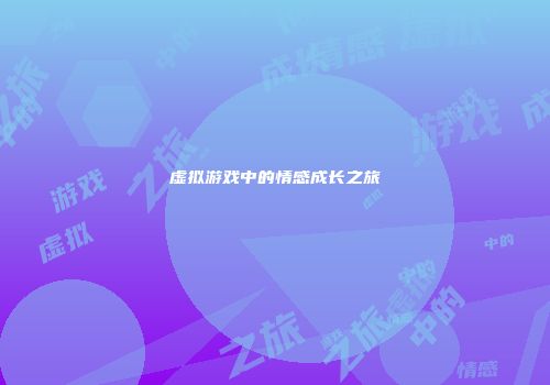 虚拟游戏中的情感成长之旅