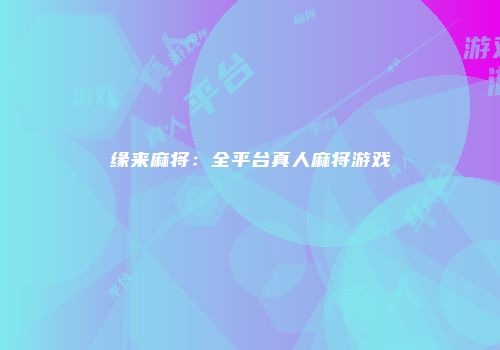 缘来麻将：全平台真人麻将游戏