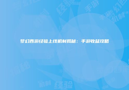 梦幻西游经验上线机制揭秘：手游收益攻略
