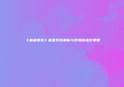 《碧蓝航线》蓝图系统解析与反和谐应对策略