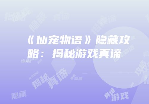 《仙宠物语》隐藏攻略：揭秘游戏真谛