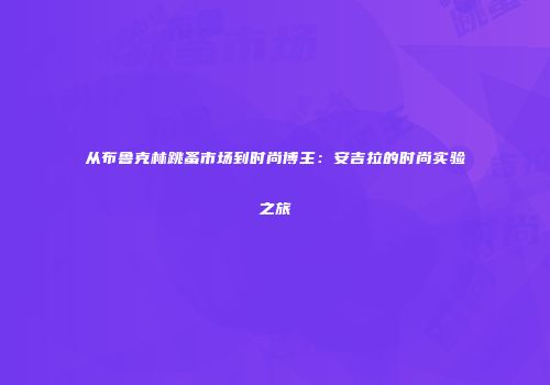 从布鲁克林跳蚤市场到时尚博主：安吉拉的时尚实验之旅