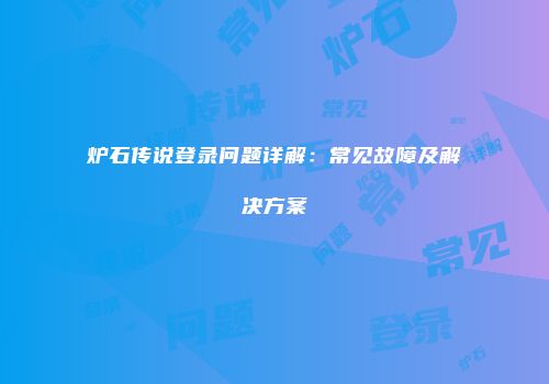 炉石传说登录问题详解：常见故障及解决方案
