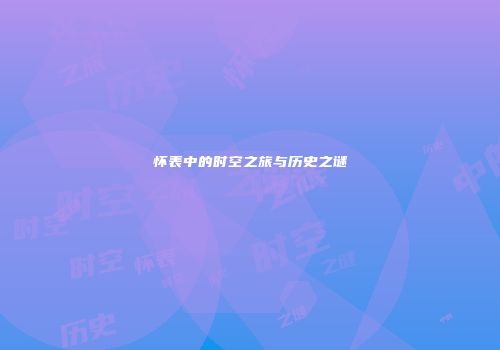 怀表中的时空之旅与历史之谜