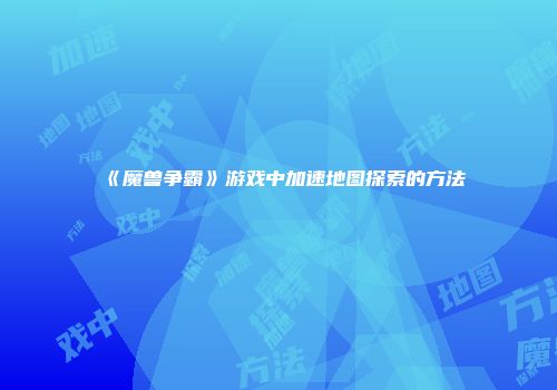 《魔兽争霸》游戏中加速地图探索的方法
