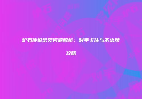 炉石传说常见问题解析：对手卡住与不出牌攻略