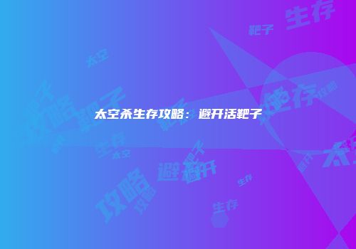 太空杀生存攻略：避开活靶子
