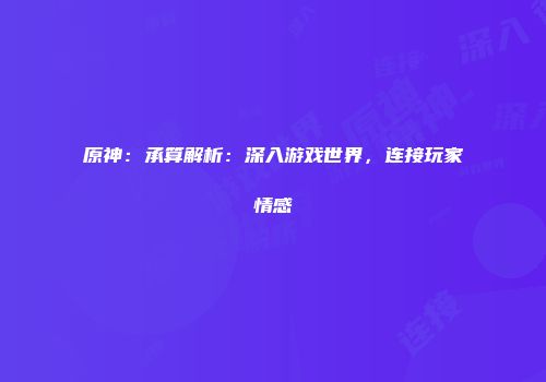原神：承算解析：深入游戏世界，连接玩家情感