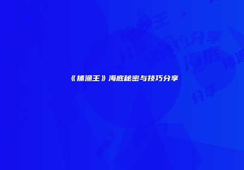 《捕渔王》海底秘密与技巧分享