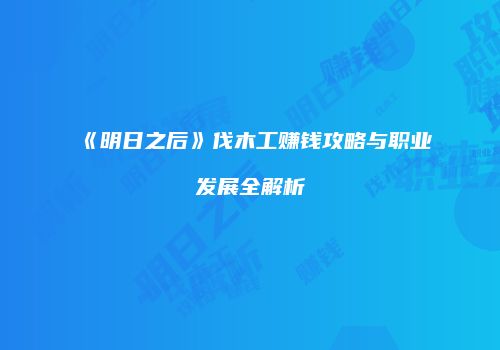 《明日之后》伐木工赚钱攻略与职业发展全解析
