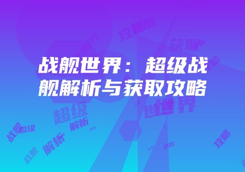 战舰世界：超级战舰解析与获取攻略