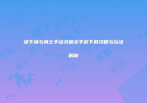 地下城与勇士手绘及相关手游下载攻略与玩法解析