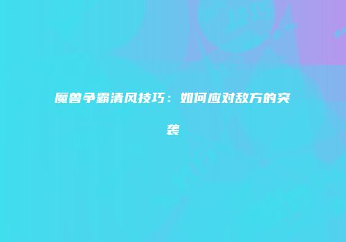 魔兽争霸清风技巧：如何应对敌方的突袭