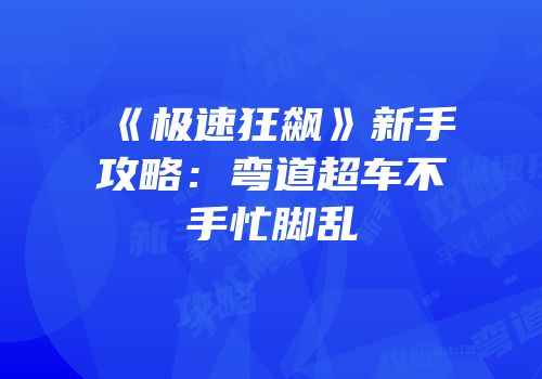 《极速狂飙》新手攻略：弯道超车不手忙脚乱
