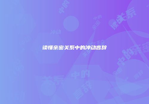 读懂亲密关系中的冲动言辞