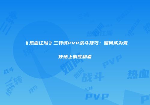 《热血江湖》三转城PVP战斗技巧：如何成为竞技场上的胜利者