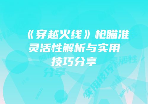 《穿越火线》枪瞄准灵活性解析与实用技巧分享