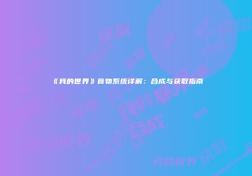 《我的世界》食物系统详解：合成与获取指南