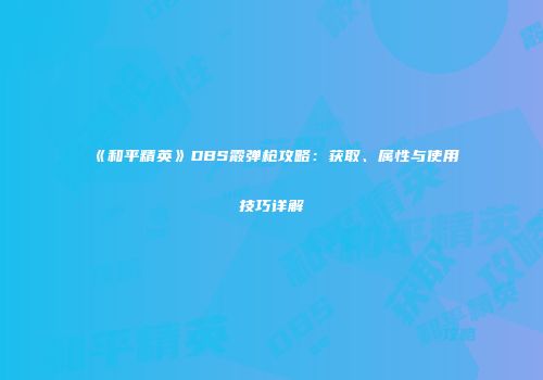 《和平精英》DBS霰弹枪攻略：获取、属性与使用技巧详解