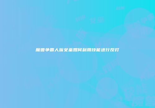 魔兽争霸人族女巫如何利用技能进行反打
