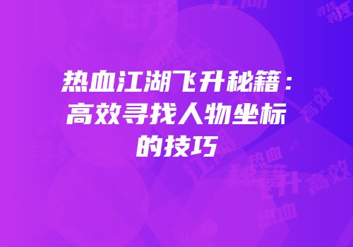 热血江湖飞升秘籍：高效寻找人物坐标的技巧