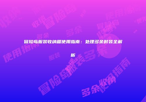 冒险岛服装收纳箱使用指南：处理多余时装全解析