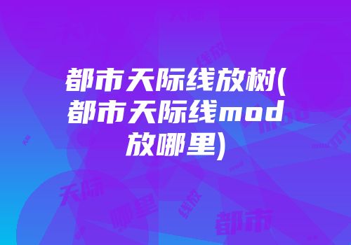 都市天际线放树(都市天际线mod放哪里)