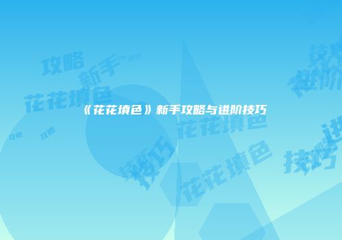 《花花填色》新手攻略与进阶技巧